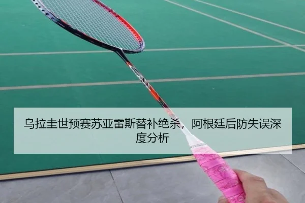 乌拉圭世预赛苏亚雷斯替补绝杀，阿根廷后防失误深度分析